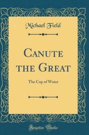 Cover of Canute the Great: The Cup of Water (Classic Reprint)