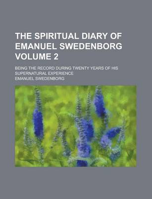 Book cover for The Spiritual Diary of Emanuel Swedenborg; Being the Record During Twenty Years of His Supernatural Experience Volume 2