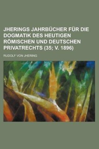 Cover of Jherings Jahrbucher Fur Die Dogmatik Des Heutigen Romischen Und Deutschen Privatrechts (35; V. 1896)