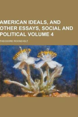 Cover of American Ideals, and Other Essays, Social and Political Volume 4