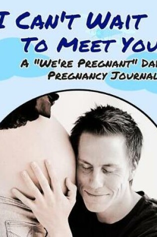 Cover of I Can't Wait To Meet You - A We're Pregnant Dad Pregnancy Journal
