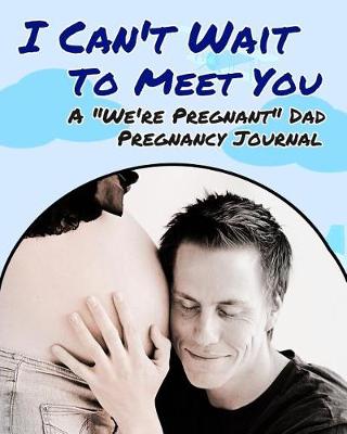 Book cover for I Can't Wait To Meet You - A We're Pregnant Dad Pregnancy Journal