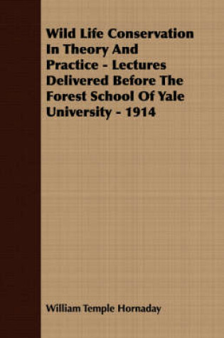Cover of Wild Life Conservation In Theory And Practice - Lectures Delivered Before The Forest School Of Yale University - 1914