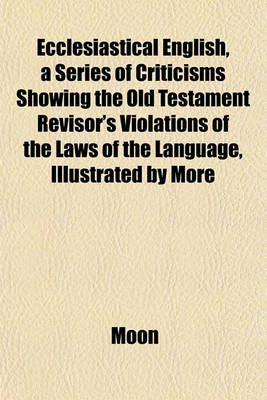Book cover for Ecclesiastical English, a Series of Criticisms Showing the Old Testament Revisor's Violations of the Laws of the Language, Illustrated by More