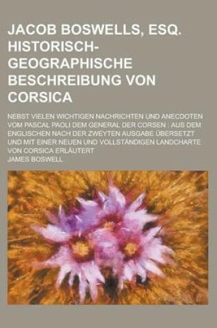 Cover of Jacob Boswells, Esq. Historisch-Geographische Beschreibung Von Corsica; Nebst Vielen Wichtigen Nachrichten Und Anecdoten Vom Pascal Paoli Dem General