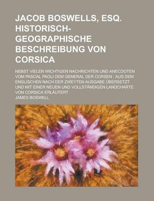 Book cover for Jacob Boswells, Esq. Historisch-Geographische Beschreibung Von Corsica; Nebst Vielen Wichtigen Nachrichten Und Anecdoten Vom Pascal Paoli Dem General