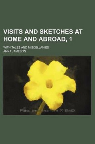 Cover of Visits and Sketches at Home and Abroad, 1; With Tales and Miscellanies