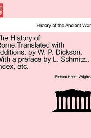 Cover of The History of Rome.Translated with Additions, by W. P. Dickson. with a Preface by L. Schmitz.. Index, Etc.