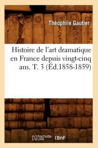 Cover of Histoire de l'Art Dramatique En France Depuis Vingt-Cinq Ans. T. 3 (�d.1858-1859)
