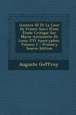 Cover of Gustave III Et La Cour de France Suivi D'Une Etude Critique Sur Marie-Antoinette Et Louis XVI Apocryphes, Volume 2