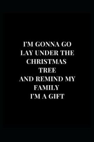 Cover of I'm Gonna Go Lay Under The Christmas Tree And Remind My Family I'm A Gift