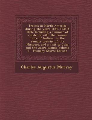 Book cover for Travels in North America During the Years 1834, 1835 & 1836. Including a Summer of Residence with the Pawnee Tribe of Indians, in the Remote Prairies of the Missouri, and a Visit to Cuba and the Azore Islands Volume 2