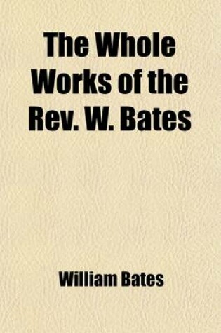 Cover of The Whole Works of the REV. W. Bates (Volume 1)