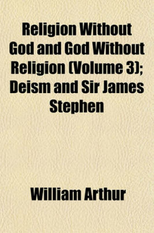 Cover of Religion Without God and God Without Religion (Volume 3); Deism and Sir James Stephen