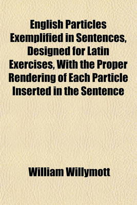 Book cover for English Particles Exemplified in Sentences, Designed for Latin Exercises, with the Proper Rendering of Each Particle Inserted in the Sentence