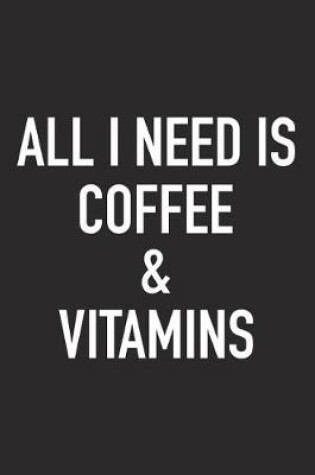 Cover of All I Need Is Coffee and Vitamins