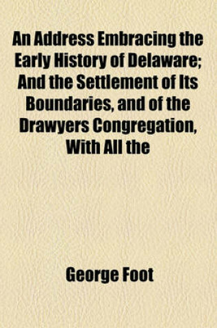 Cover of An Address Embracing the Early History of Delaware; And the Settlement of Its Boundaries, and of the Drawyers Congregation, with All the