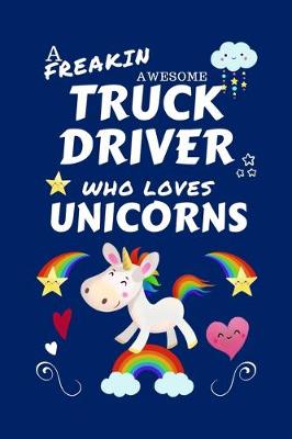 Book cover for A Freakin Awesome Truck Driver Who Loves Unicorns