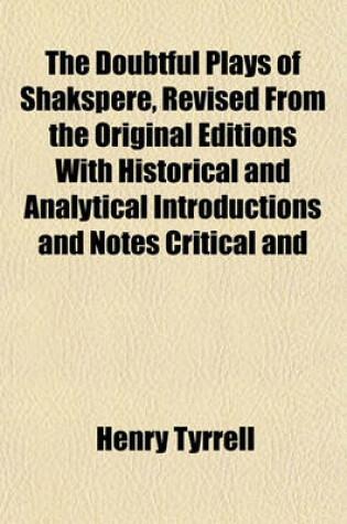 Cover of The Doubtful Plays of Shakspere, Revised from the Original Editions with Historical and Analytical Introductions and Notes Critical and