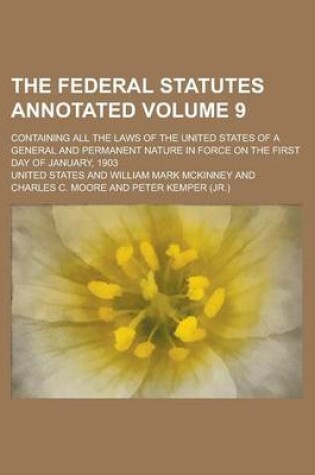 Cover of The Federal Statutes Annotated; Containing All the Laws of the United States of a General and Permanent Nature in Force on the First Day of January, 1903 Volume 9