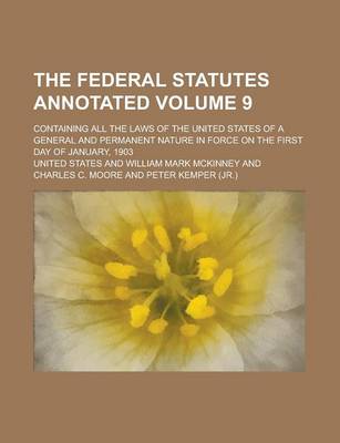 Book cover for The Federal Statutes Annotated; Containing All the Laws of the United States of a General and Permanent Nature in Force on the First Day of January, 1903 Volume 9