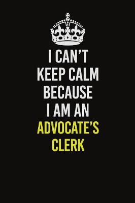 Book cover for I Can�t Keep Calm Because I Am An Advocate's Clerk