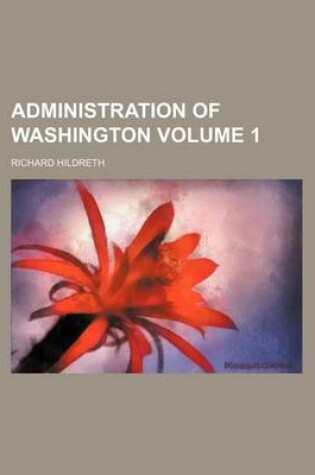 Cover of Administration of Washington Volume 1