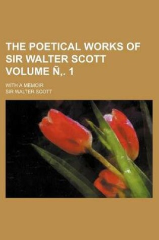 Cover of The Poetical Works of Sir Walter Scott Volume N . 1; With a Memoir