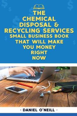 Book cover for The Chemical Disposal & Recycling Services Small Business Book That Will Make Yo