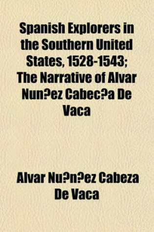 Cover of Spanish Explorers in the Southern United States, 1528-1543; The Narrative of Alvar Nun EZ Cabec a de Vaca