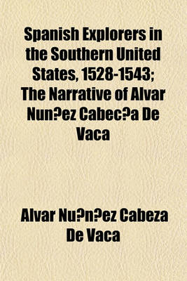 Book cover for Spanish Explorers in the Southern United States, 1528-1543; The Narrative of Alvar Nun EZ Cabec a de Vaca