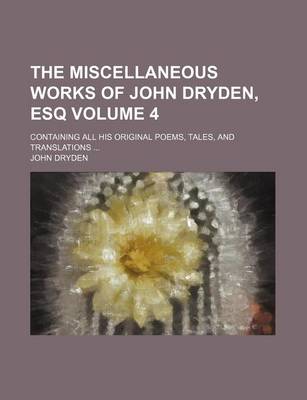 Book cover for The Miscellaneous Works of John Dryden, Esq Volume 4; Containing All His Original Poems, Tales, and Translations ...