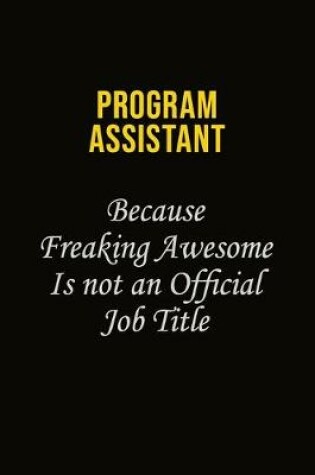 Cover of Program Assistant Because Freaking Awesome Is Not An Official Job Title