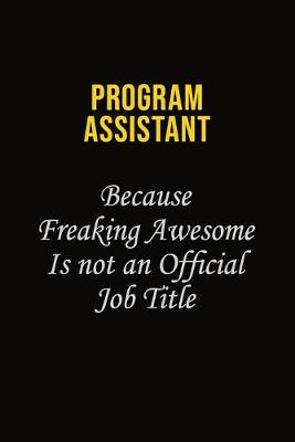 Book cover for Program Assistant Because Freaking Awesome Is Not An Official Job Title