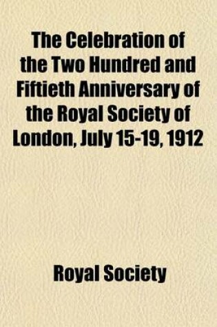 Cover of The Celebration of the Two Hundred and Fiftieth Anniversary of the Royal Society of London, July 15-19, 1912