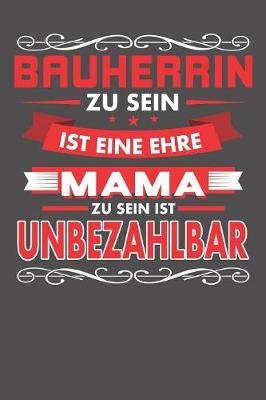 Book cover for Bauherrin Zu Sein Ist Eine Ehre - Mama Zu Sein Ist Unbezahlbar