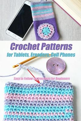 Book cover for Crochet Patterns for Tablets, Ereaders, Cell Phones - Easy to Follow Instructions for Beginners