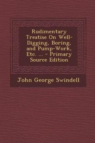 Cover of Rudimentary Treatise on Well-Digging, Boring, and Pump-Work, Etc. ... - Primary Source Edition