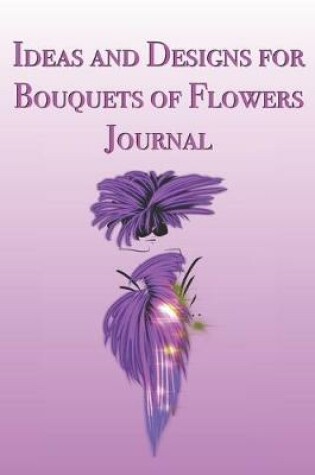 Cover of Ideas and Designs for Bouquets of Flowers Journal