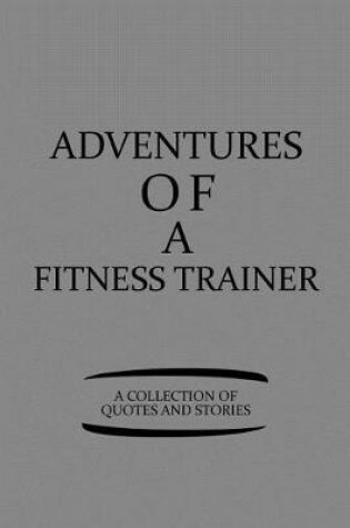 Cover of Adventures of a Fitness Trainer a Collection of Quotes and Stories