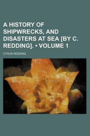 Cover of A History of Shipwrecks, and Disasters at Sea [By C. Redding]. (Volume 1)