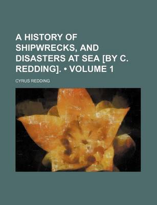 Book cover for A History of Shipwrecks, and Disasters at Sea [By C. Redding]. (Volume 1)