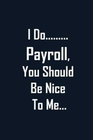 Cover of I Do Payroll, You Should Be Nice To Me...