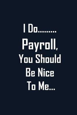 Book cover for I Do Payroll, You Should Be Nice To Me...