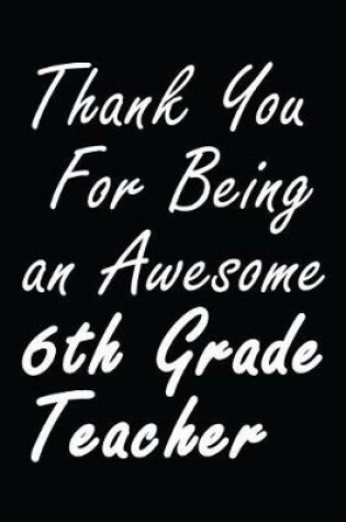 Cover of Thank You For Being an Awesome 6th Grade Teacher