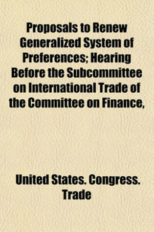 Cover of Proposals to Renew Generalized System of Preferences; Hearing Before the Subcommittee on International Trade of the Committee on Finance,