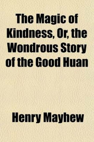 Cover of The Magic of Kindness, Or, the Wondrous Story of the Good Huan