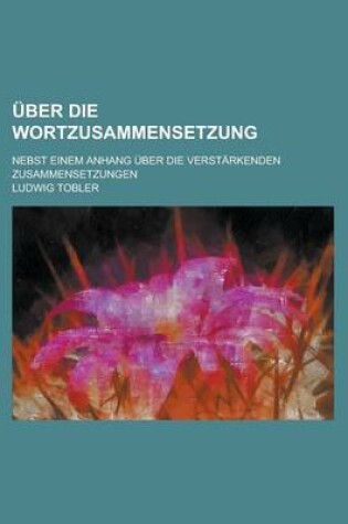 Cover of Uber Die Wortzusammensetzung; Nebst Einem Anhang Uber Die Verstarkenden Zusammensetzungen