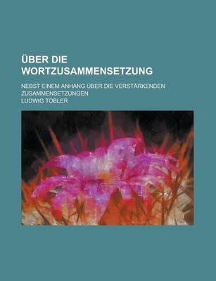 Book cover for Uber Die Wortzusammensetzung; Nebst Einem Anhang Uber Die Verstarkenden Zusammensetzungen