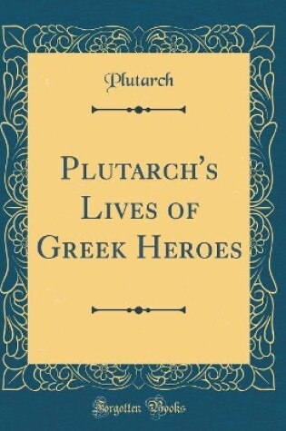 Cover of Plutarch's Lives of Greek Heroes (Classic Reprint)